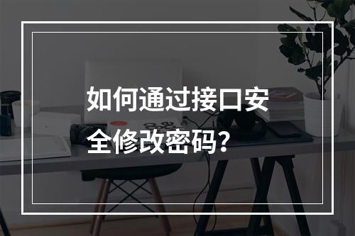 如何通过接口安全修改密码?