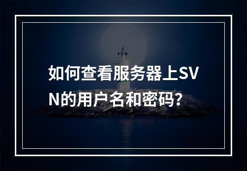如何查看服务器上SVN的用户名和密码?