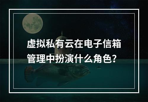 虚拟私有云在电子信箱管理中扮演什么角色?