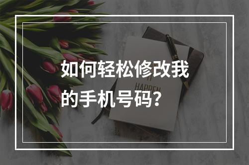 如何轻松修改我的手机号码?