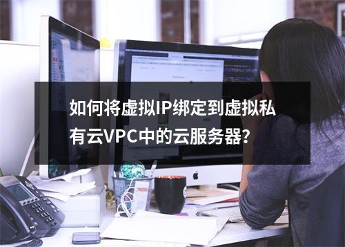 如何将虚拟IP绑定到虚拟私有云VPC中的云服务器?