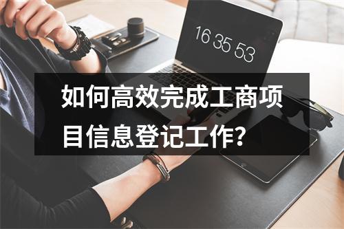 如何高效完成工商项目信息登记工作?
