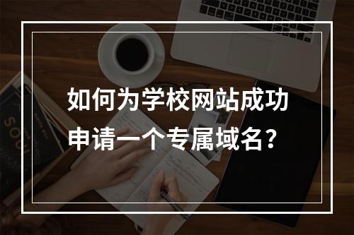 如何为学校网站成功申请一个专属域名?