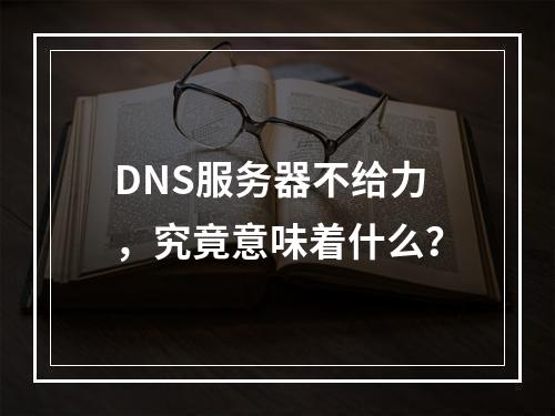 DNS服务器不给力,究竟意味着什么?