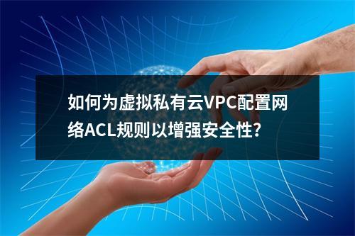 如何为虚拟私有云VPC配置网络ACL规则以增强安全性?