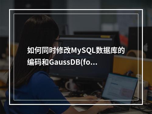 如何同时修改MySQL数据库的编码和GaussDB(for MySQL)的端口设置?