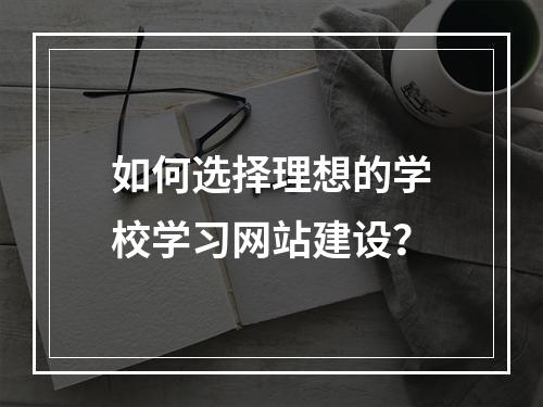 如何选择理想的学校学习网站建设?