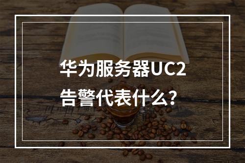 华为服务器UC2告警代表什么?