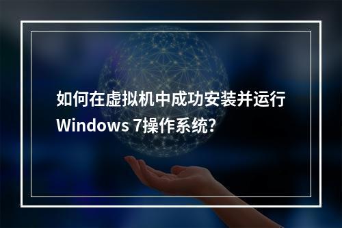 如何在虚拟机中成功安装并运行Windows 7操作系统?