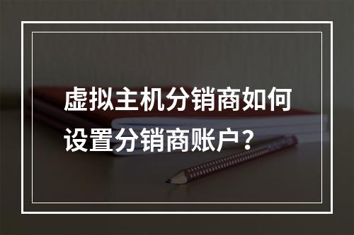 虚拟主机分销商如何设置分销商账户?