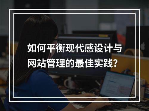 如何平衡现代感设计与网站管理的最佳实践?