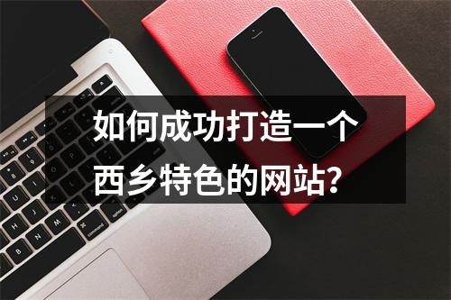 如何成功打造一个西乡特色的网站?