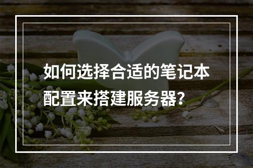 如何选择合适的笔记本配置来搭建服务器?