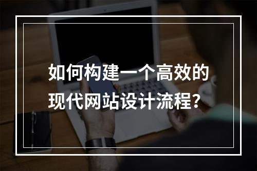 如何构建一个高效的现代网站设计流程?
