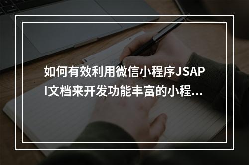 如何有效利用微信小程序JSAPI文档来开发功能丰富的小程序?