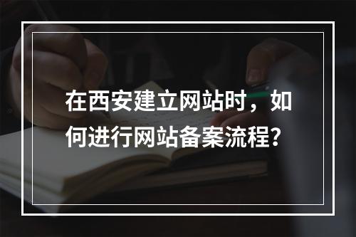 在西安建立网站时,如何进行网站备案流程?