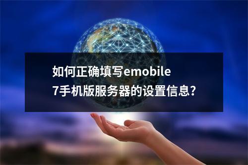 如何正确填写emobile7手机版服务器的设置信息?