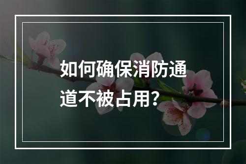 如何确保消防通道不被占用?