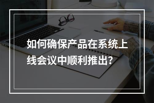 如何确保产品在系统上线会议中顺利推出?