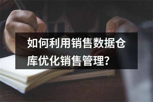 如何利用销售数据仓库优化销售管理?