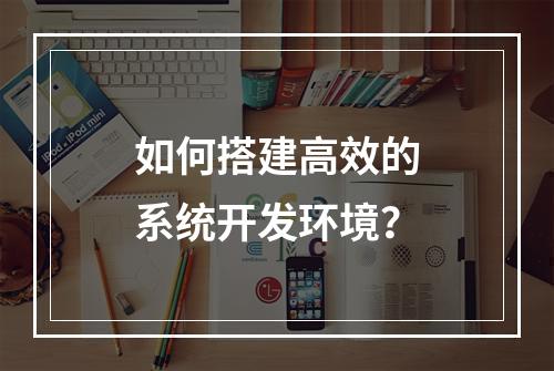 如何搭建高效的系统开发环境?