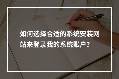 如何选择合适的系统安装网站来登录我的系统账户?