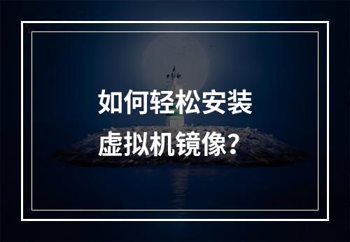 如何轻松安装虚拟机镜像?