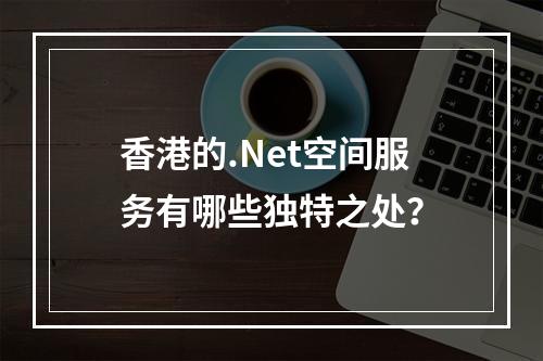 香港的.Net空间服务有哪些独特之处?