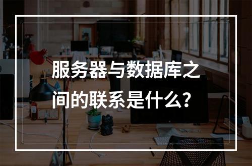 服务器与数据库之间的联系是什么?