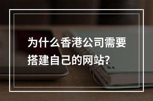 为什么香港公司需要搭建自己的网站?