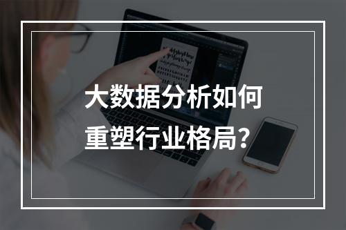 大数据分析如何重塑行业格局?