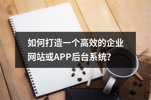 如何打造一个高效的企业网站或APP后台系统?