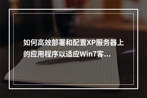 如何高效部署和配置XP服务器上的应用程序以适应Win7客户端?