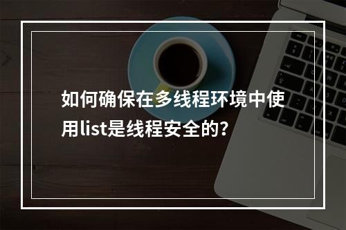 如何确保在多线程环境中使用list是线程安全的?