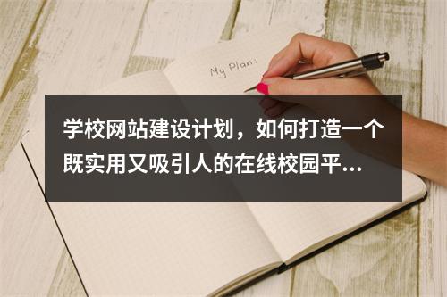 学校网站建设计划,如何打造一个既实用又吸引人的在线校园平台?