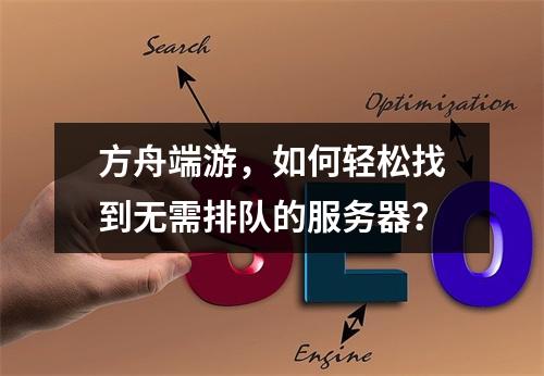 方舟端游,如何轻松找到无需排队的服务器?