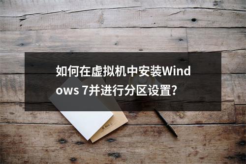 如何在虚拟机中安装Windows 7并进行分区设置?