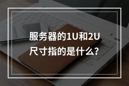 服务器的1U和2U尺寸指的是什么?