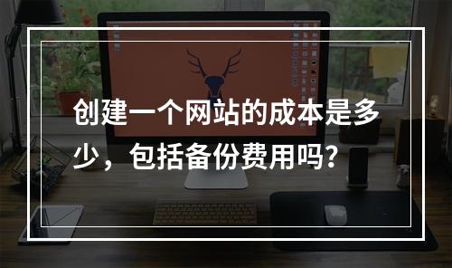 创建一个网站的成本是多少,包括备份费用吗?