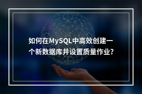 如何在MySQL中高效创建一个新数据库并设置质量作业?