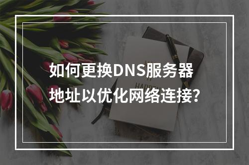如何更换DNS服务器地址以优化网络连接?