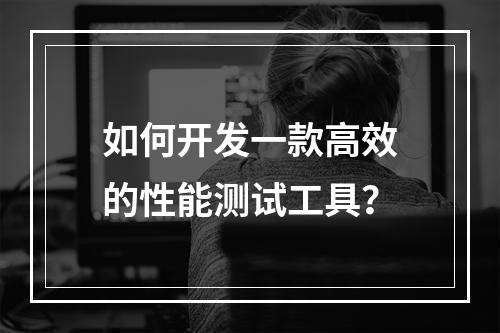 如何开发一款高效的性能测试工具?