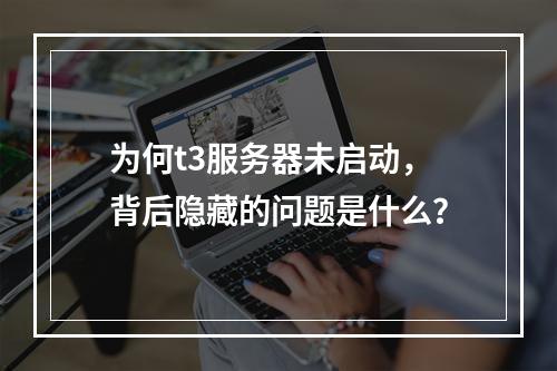 为何t3服务器未启动,背后隐藏的问题是什么?