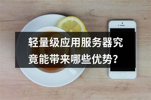 轻量级应用服务器究竟能带来哪些优势?
