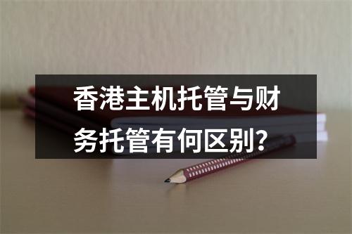 香港主机托管与财务托管有何区别?