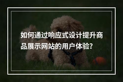 如何通过响应式设计提升商品展示网站的用户体验?