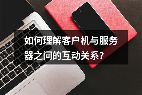 如何理解客户机与服务器之间的互动关系?