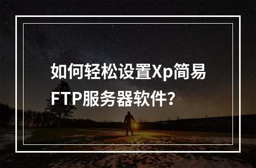 如何轻松设置Xp简易FTP服务器软件?