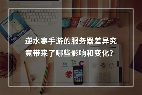 逆水寒手游的服务器差异究竟带来了哪些影响和变化?