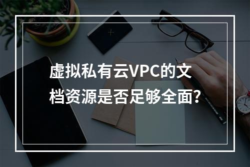 虚拟私有云VPC的文档资源是否足够全面?